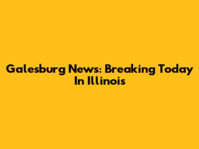 Galesburg News: Breaking Today In Illinois