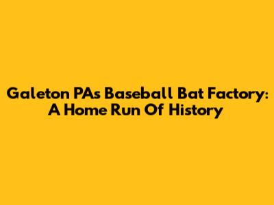 Galeton PA's Baseball Bat Factory: A Home Run Of History