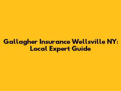 Gallagher Insurance Wellsville NY: Local Expert Guide