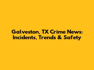 Galveston, TX Crime News: Incidents, Trends & Safety