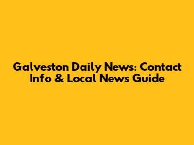 Galveston Daily News: Contact Info & Local News Guide
