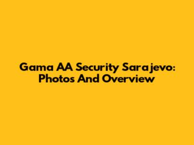 Gama AA Security Sarajevo: Photos And Overview