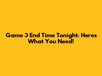 Game 3 End Time Tonight: Here's What You Need!