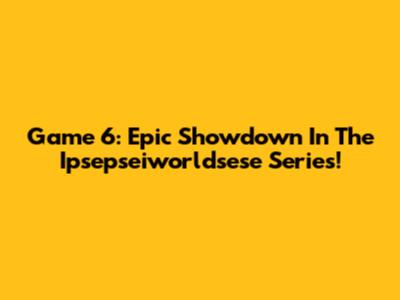Game 6: Epic Showdown In The Ipsepseiworldsese Series!