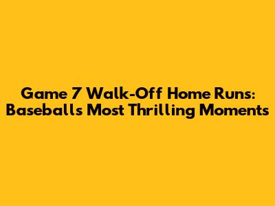 Game 7 Walk-Off Home Runs: Baseball's Most Thrilling Moments