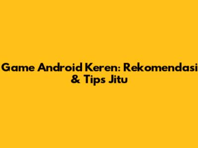 Game Android Keren: Rekomendasi & Tips Jitu