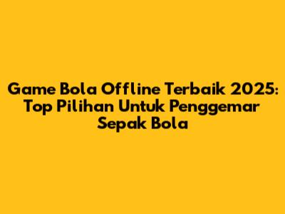 Game Bola Offline Terbaik 2025: Top Pilihan Untuk Penggemar Sepak Bola