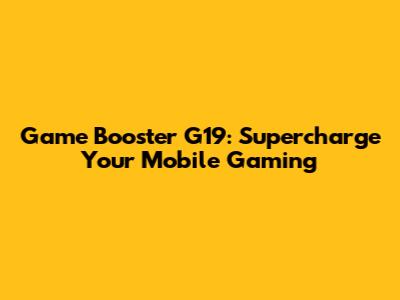 Game Booster G19: Supercharge Your Mobile Gaming