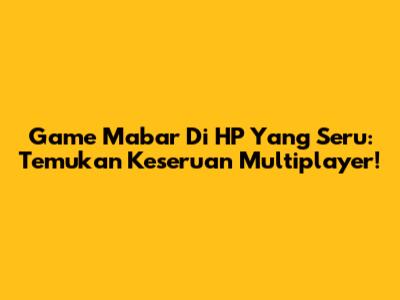 Game Mabar Di HP Yang Seru: Temukan Keseruan Multiplayer!