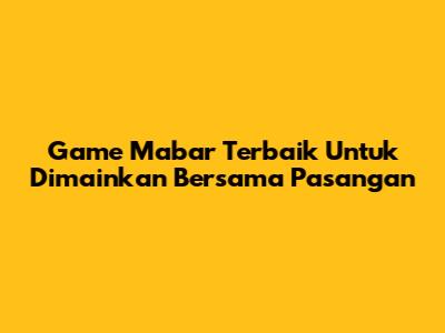 Game Mabar Terbaik Untuk Dimainkan Bersama Pasangan