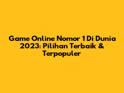 Game Online Nomor 1 Di Dunia 2023: Pilihan Terbaik & Terpopuler