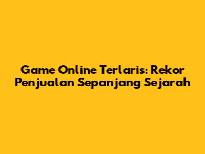 Game Online Terlaris: Rekor Penjualan Sepanjang Sejarah