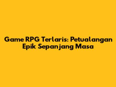 Game RPG Terlaris: Petualangan Epik Sepanjang Masa