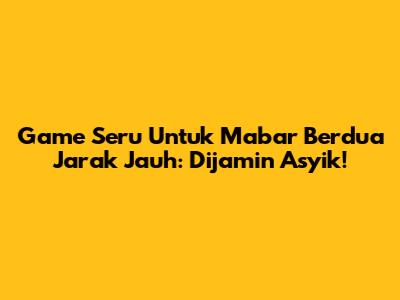 Game Seru Untuk Mabar Berdua Jarak Jauh: Dijamin Asyik!