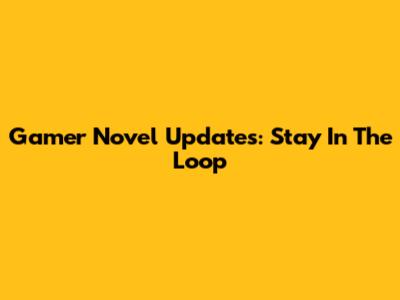 Gamer Novel Updates: Stay In The Loop