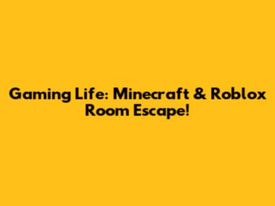 Gaming Life: Minecraft & Roblox Room Escape!
