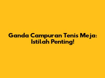 Ganda Campuran Tenis Meja: Istilah Penting!