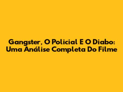 Gangster, O Policial E O Diabo: Uma Análise Completa Do Filme