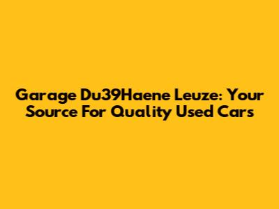 Garage Du39Haene Leuze: Your Source For Quality Used Cars