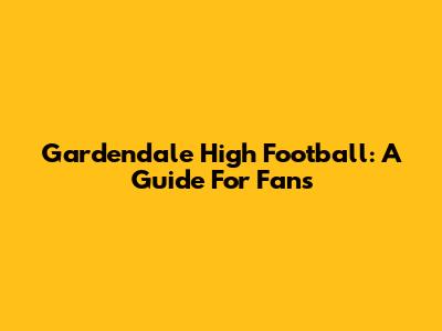 Gardendale High Football: A Guide For Fans