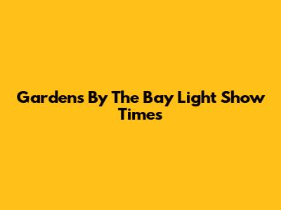 Gardens By The Bay Light Show Times