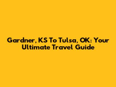 Gardner, KS To Tulsa, OK: Your Ultimate Travel Guide