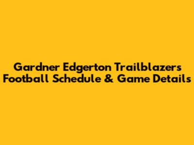 Gardner Edgerton Trailblazers Football Schedule & Game Details