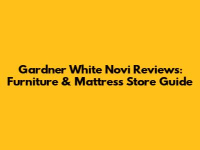 Gardner White Novi Reviews: Furniture & Mattress Store Guide