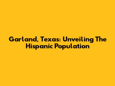 Garland, Texas: Unveiling The Hispanic Population