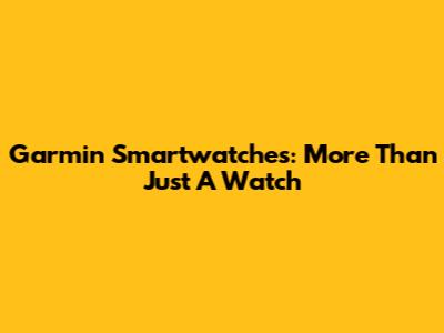 Garmin Smartwatches: More Than Just A Watch