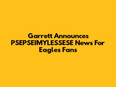 Garrett Announces PSEPSEIMYLESSESE News For Eagles Fans