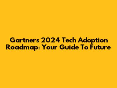 Gartner's 2024 Tech Adoption Roadmap: Your Guide To Future