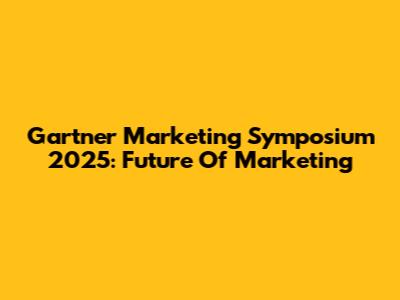 Gartner Marketing Symposium 2025: Future Of Marketing