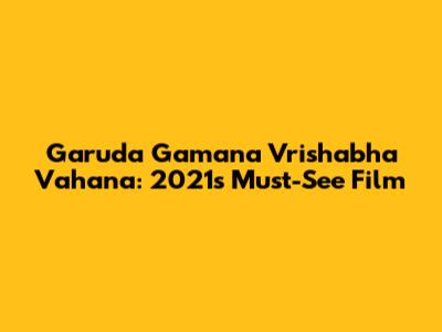 Garuda Gamana Vrishabha Vahana: 2021's Must-See Film