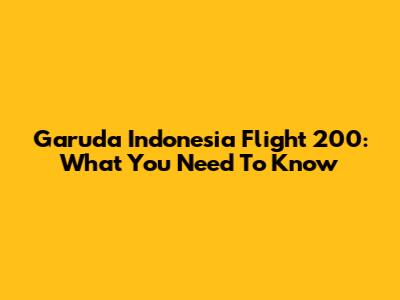 Garuda Indonesia Flight 200: What You Need To Know