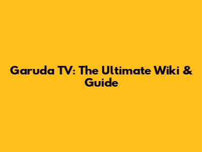 Garuda TV: The Ultimate Wiki & Guide
