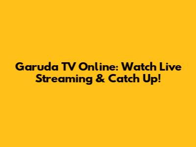 Garuda TV Online: Watch Live Streaming & Catch Up!