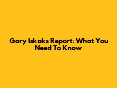 Gary Iskak's Report: What You Need To Know
