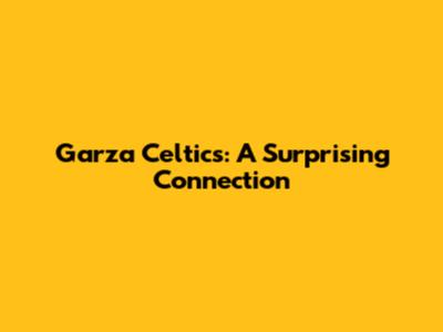 Garza Celtics: A Surprising Connection