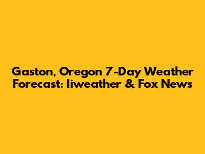 Gaston, Oregon 7-Day Weather Forecast: Iiweather & Fox News