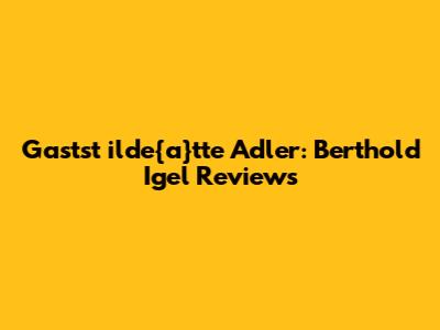 Gastst	ilde{a}tte Adler: Berthold Igel Reviews