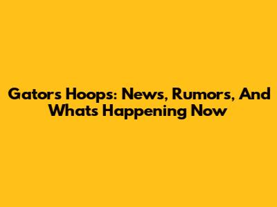 Gators Hoops: News, Rumors, And What's Happening Now