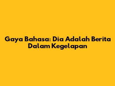 Gaya Bahasa: 'Dia Adalah Berita Dalam Kegelapan'