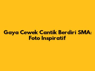Gaya Cewek Cantik Berdiri SMA: Foto Inspiratif