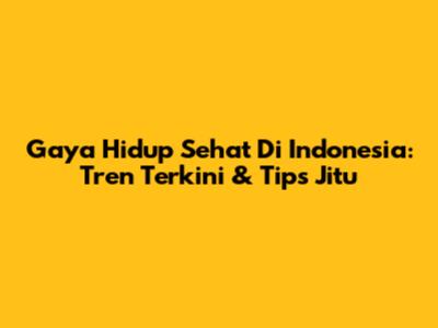 Gaya Hidup Sehat Di Indonesia: Tren Terkini & Tips Jitu
