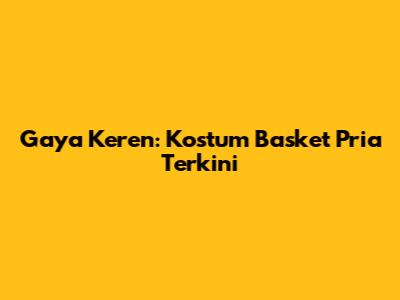 Gaya Keren: Kostum Basket Pria Terkini