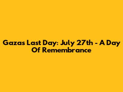 Gaza's Last Day: July 27th - A Day Of Remembrance