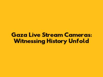 Gaza Live Stream Cameras: Witnessing History Unfold