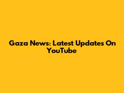Gaza News: Latest Updates On YouTube