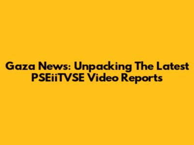 Gaza News: Unpacking The Latest PSEiiTVSE Video Reports